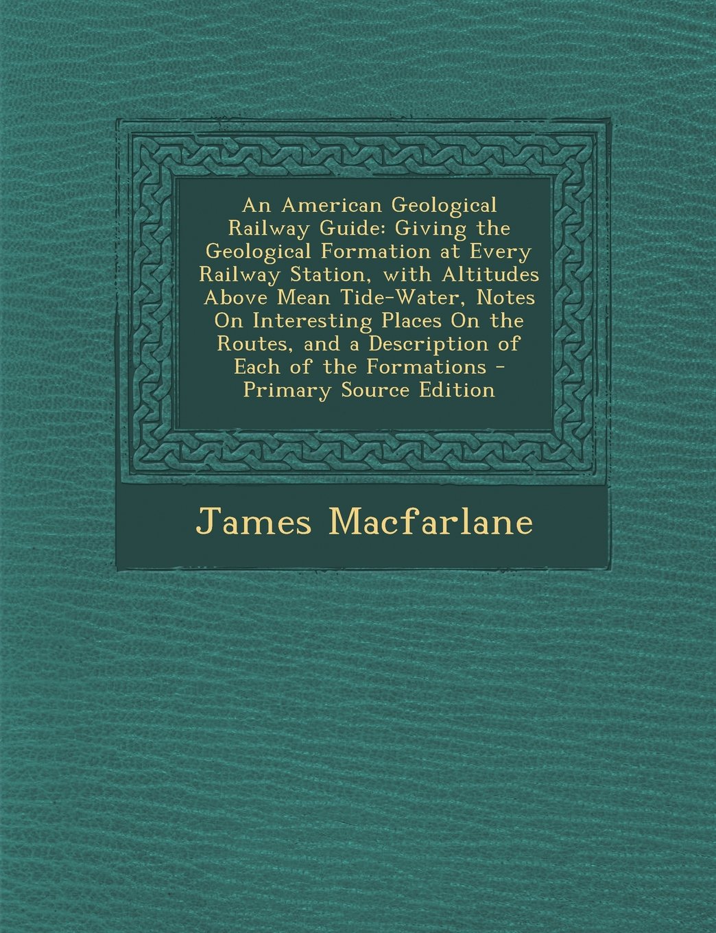 An American Geological Railway Guide: Giving the Geological Formation at Every Railway Station, with Altitudes Above Mean Tide-Water, Notes On ... and a Description of Each of the Formations Contemporary literature Books