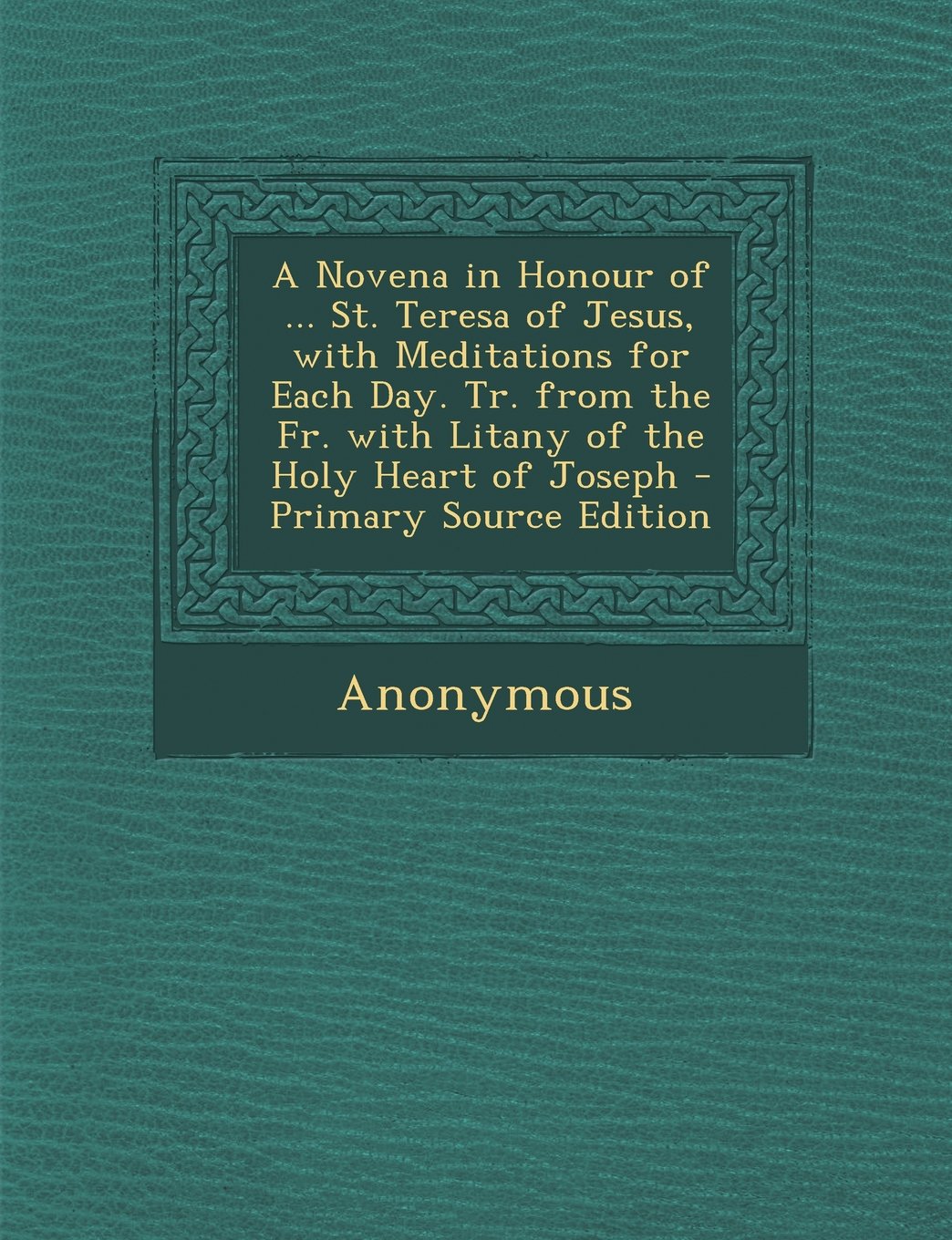 A Novena in Honour of ... St. Teresa of Jesus, with Meditations for Each Day. Tr. from the Fr. with Litany of the Holy Heart of Joseph - Primary Sou Politics & History