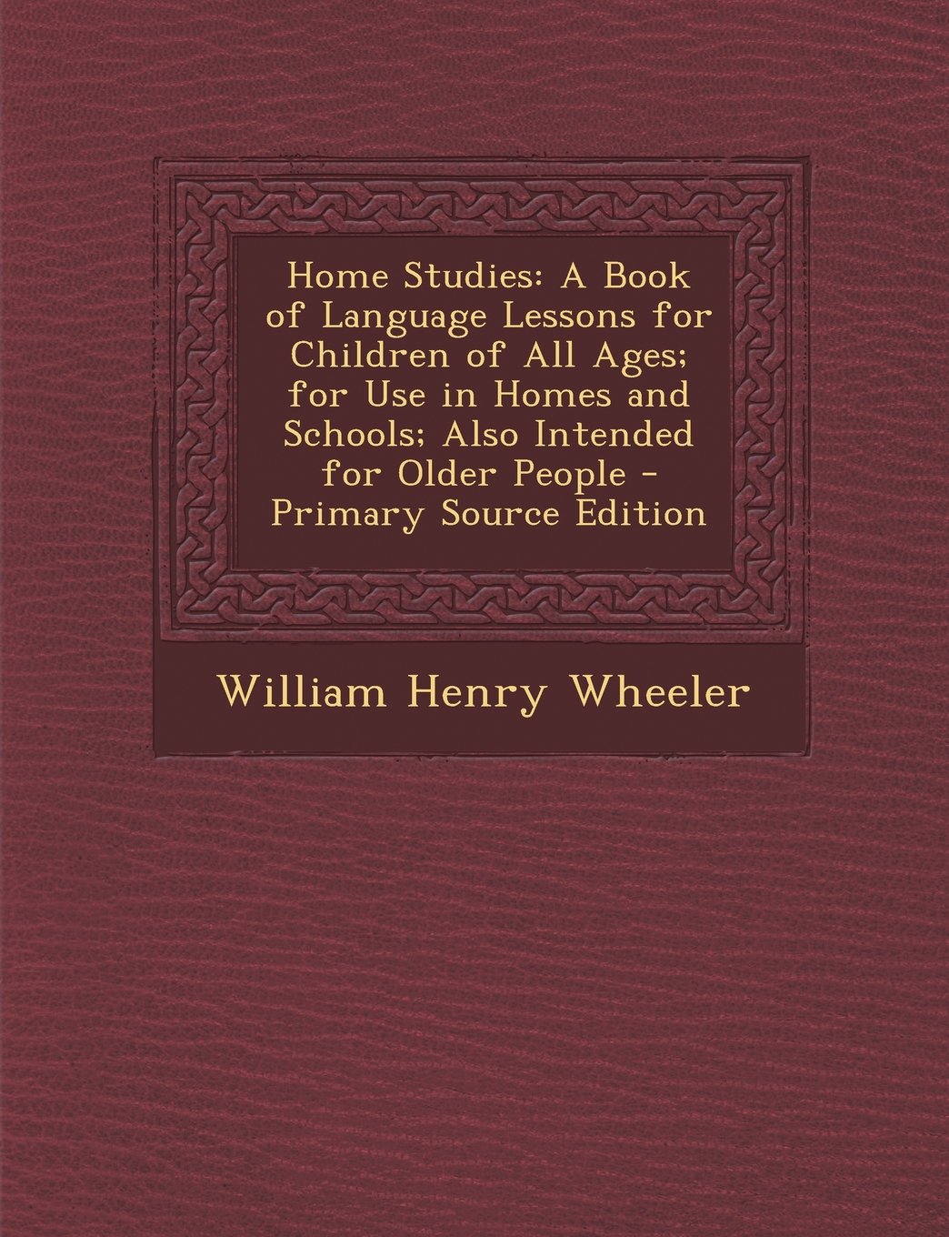 Home Studies: A Book of Language Lessons for Children of All Ages; for Use in Homes and Schools; Also Intended for Older People Foreign Languages ​​& Dictionaries
