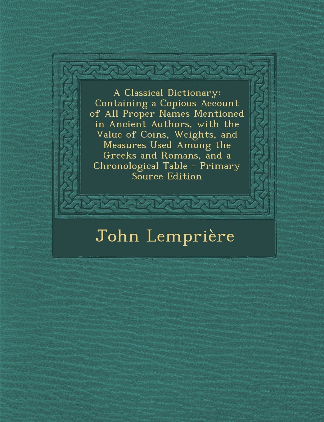 A Classical Dictionary: Containing a Copious Account of All Proper Names Mentioned in Ancient Authors, with the Value of Coins, Weights, and Measures ... Greeks and Romans, and a Chronological Table Contemporary literature