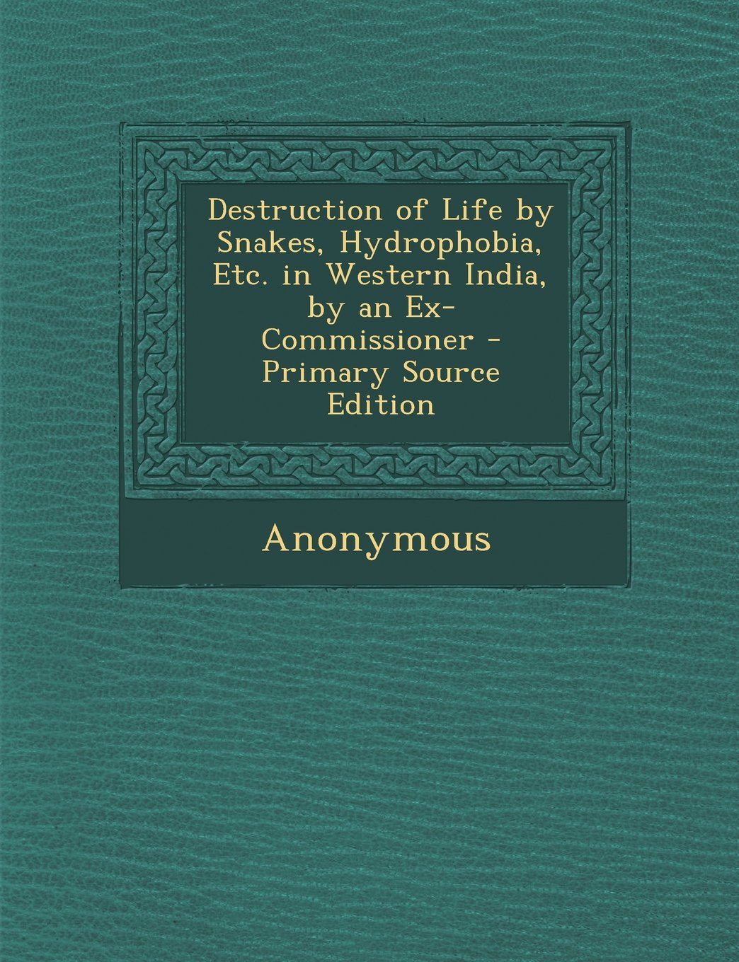 Destruction of Life by Snakes, Hydrophobia, Etc. in Western India, by an Ex-Commissioner Politics & History