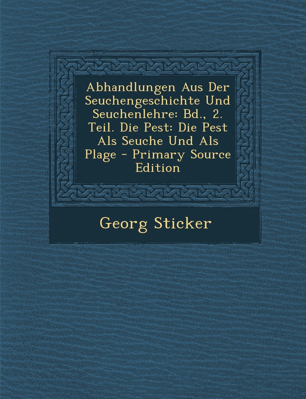 Abhandlungen Aus Der Seuchengeschichte Und Seuchenlehre: Bd., 2. Teil. Die Pest: Die Pest ALS Seuche Und ALS Plage - Primary Source Edition Medicine