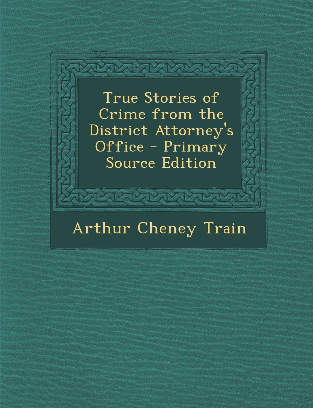 True Stories of Crime from the District Attorney's Office - Primary Source Edition Law
