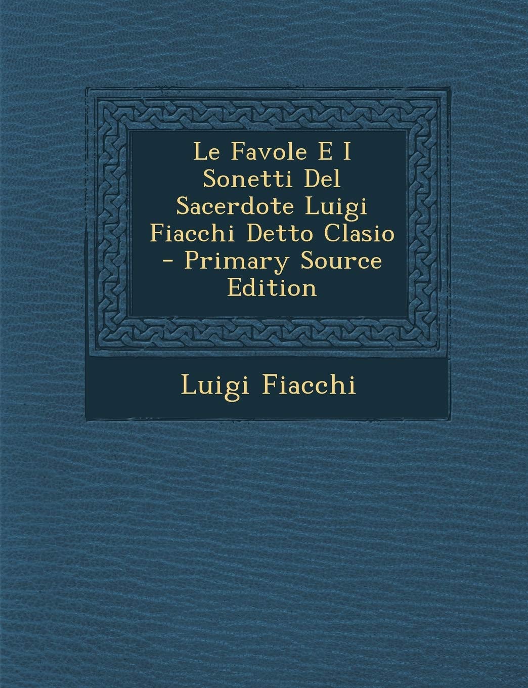Le Favole E I Sonetti del Sacerdote Luigi Fiacchi Detto Clasio - Primary Source Edition Politics & History