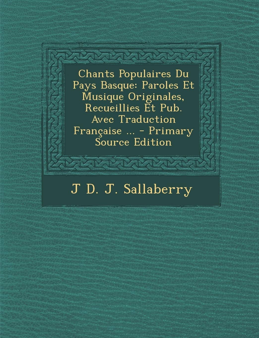 Chants Populaires Du Pays Basque: Paroles Et Musique Originales, Recueillies Et Pub. Avec Traduction Francaise ... Politics & History