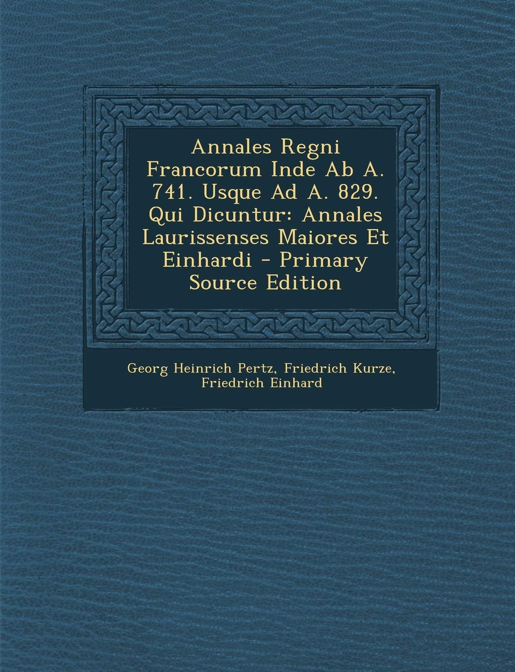 Annales Regni Francorum Inde AB A. 741. Usque Ad A. 829. Qui Dicuntur: Annales Laurissenses Maiores Et Einhardi Politics & History