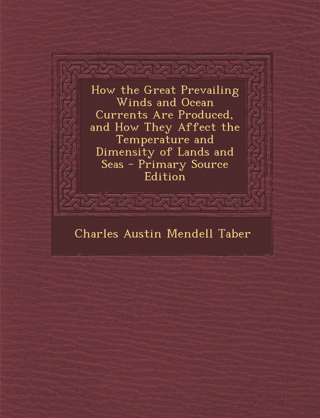 How the Great Prevailing Winds and Ocean Currents Are Produced, and How They Affect the Temperature and Dimensity of Lands and Seas - Primary Source E Novels & Short Stories