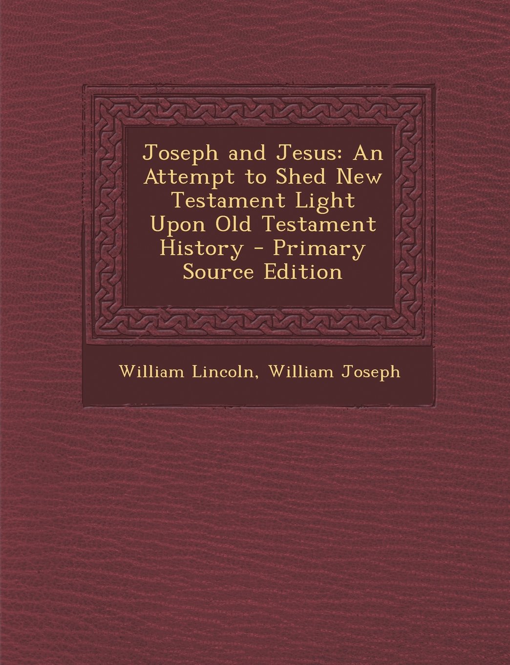 Joseph and Jesus: An Attempt to Shed New Testament Light Upon Old Testament History - Primary Source Edition Politics & History