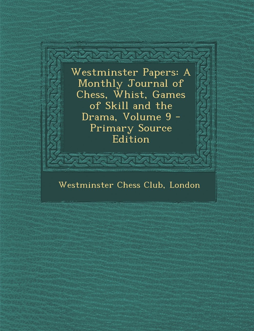 Westminster Papers: A Monthly Journal of Chess, Whist, Games of Skill and the Drama, Volume 9 Leisure & Fun