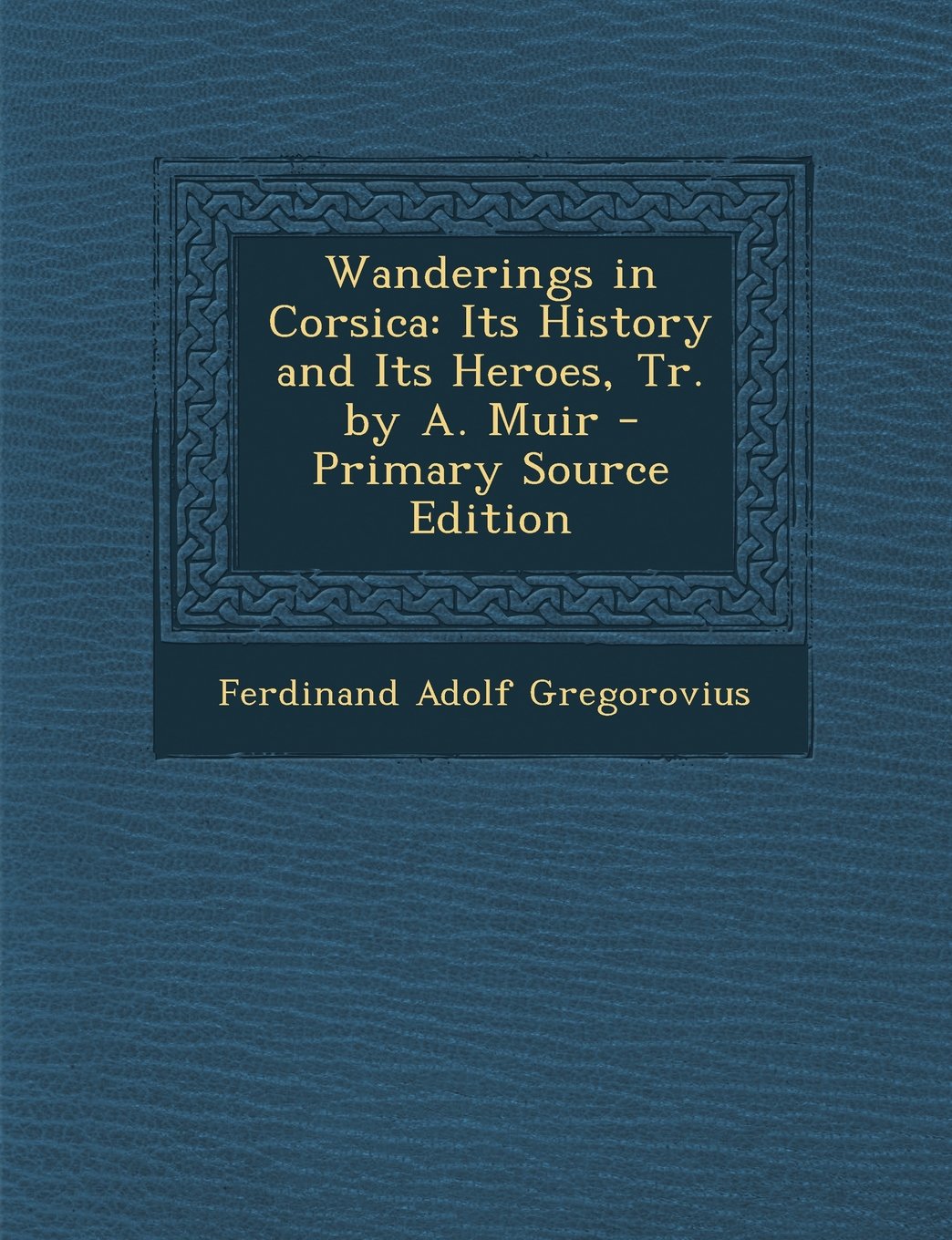Wanderings in Corsica: Its History and Its Heroes, Tr. by A. Muir - Primary Source Edition Politics & History