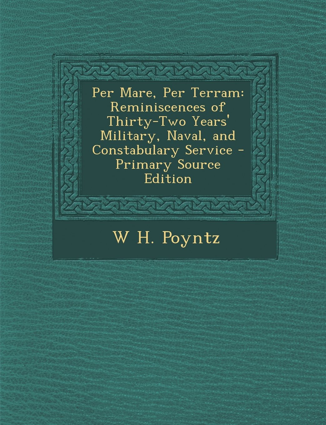 Per Mare, Per Terram: Reminiscences of Thirty-Two Years' Military, Naval, and Constabulary Service Memories