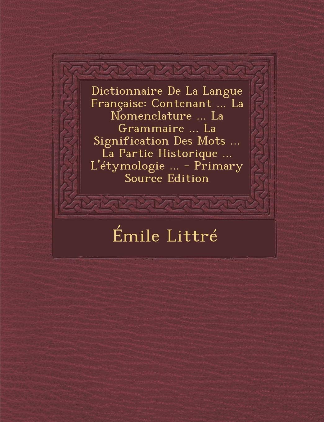 Dictionnaire de La Langue Francaise: Contenant ... La Nomenclature ... La Grammaire ... La Signification Des Mots ... La Partie Historique ... L'Etymo Foreign Languages ​​& Dictionaries
