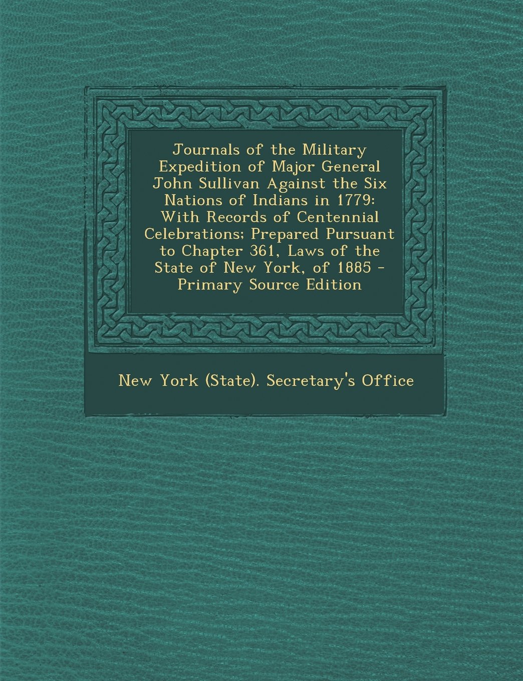 Journals of the Military Expedition of Major General John Sullivan Against the Six Nations of Indians in 1779: With Records of Centennial ... 361, Laws of the State of New York, of 1885 Politics & History