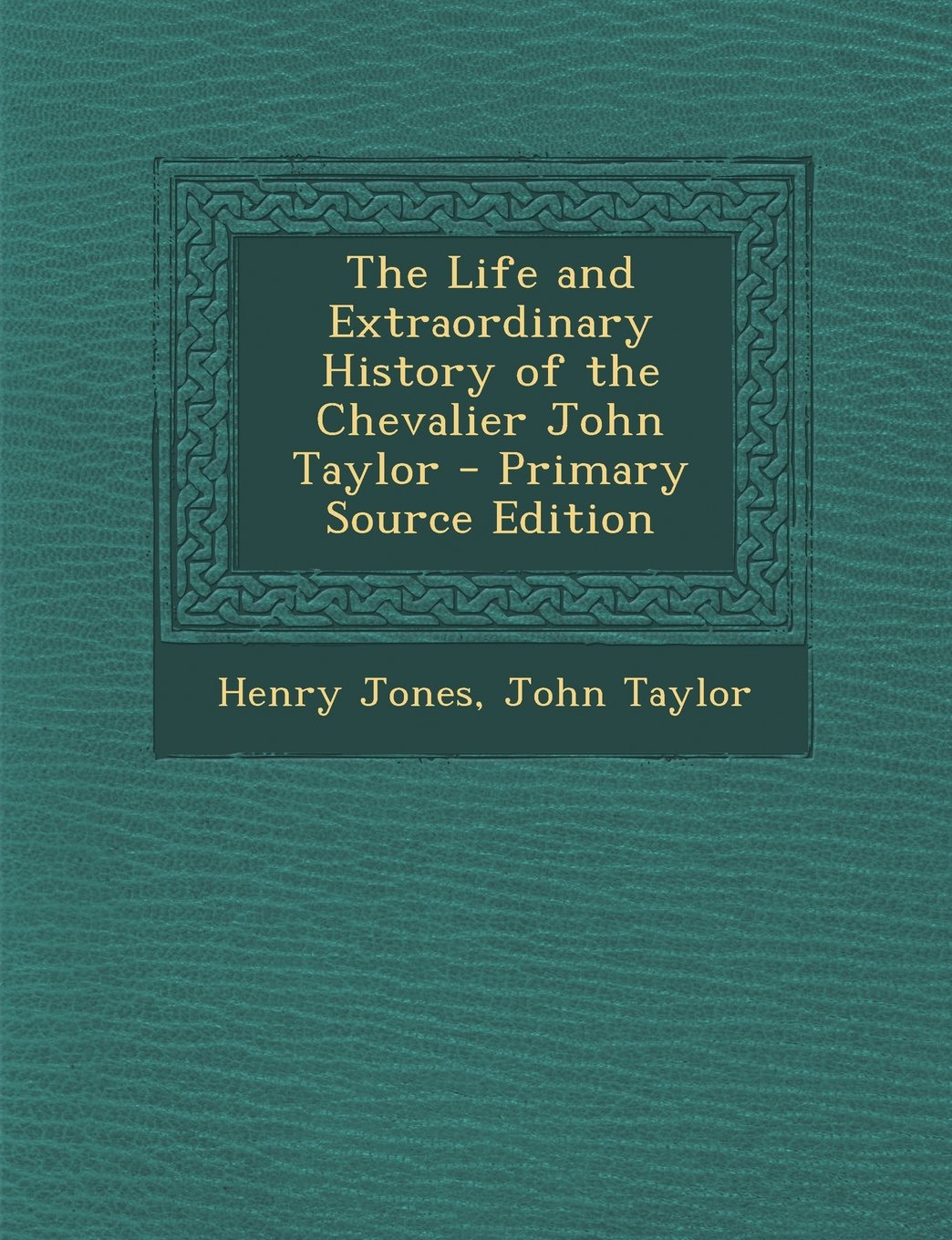 The Life and Extraordinary History of the Chevalier John Taylor - Primary Source Edition Memories