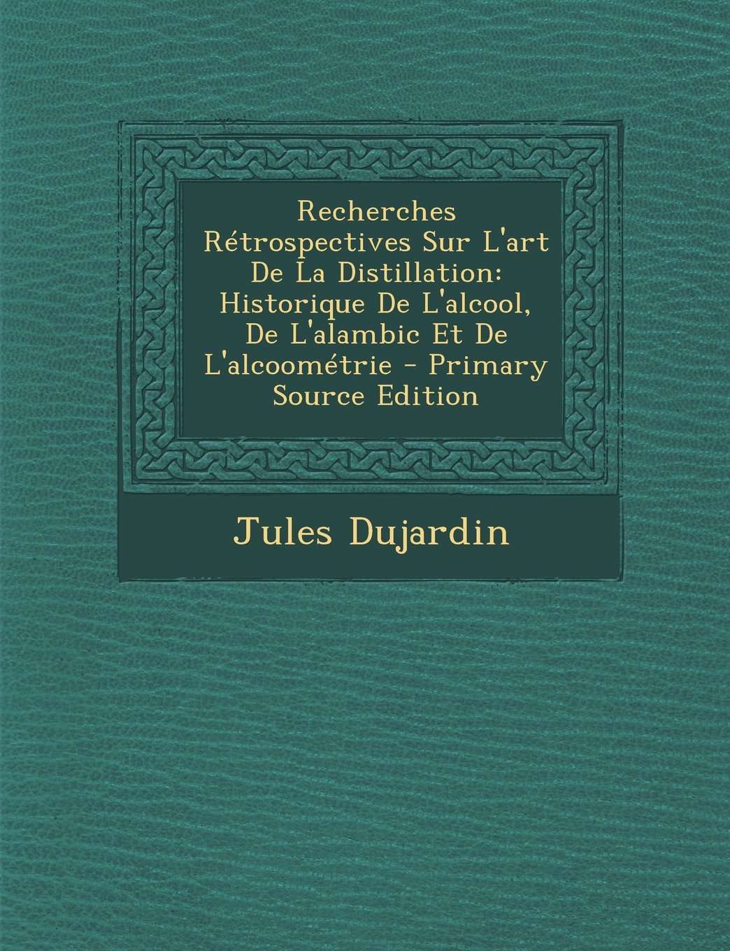 Recherches Retrospectives Sur L'Art de La Distillation: Historique de L'Alcool, de L'Alambic Et de L'Alcoometrie Children's books