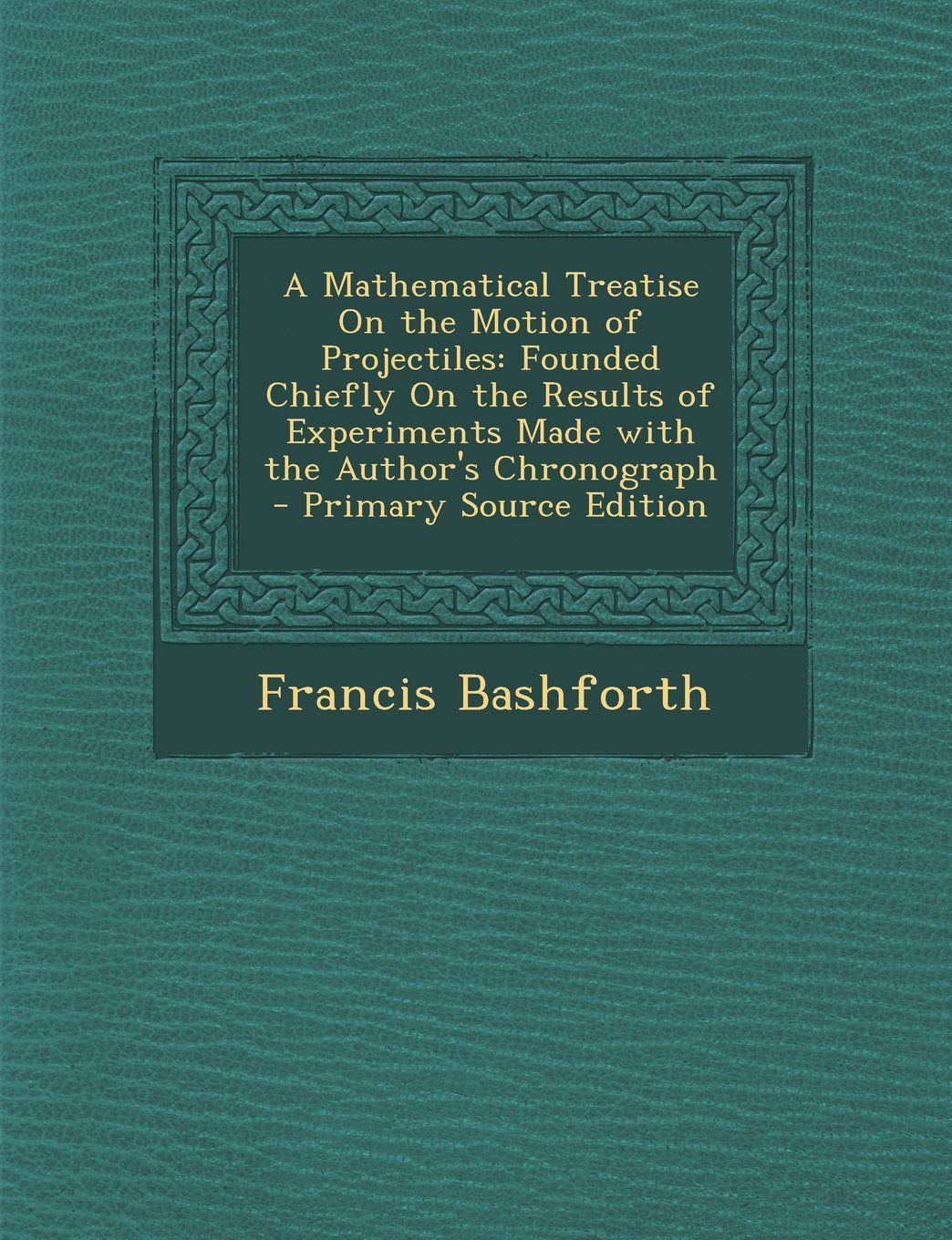 A Mathematical Treatise On the Motion of Projectiles: Founded Chiefly On the Results of Experiments Made with the Author's Chronograph Children's books