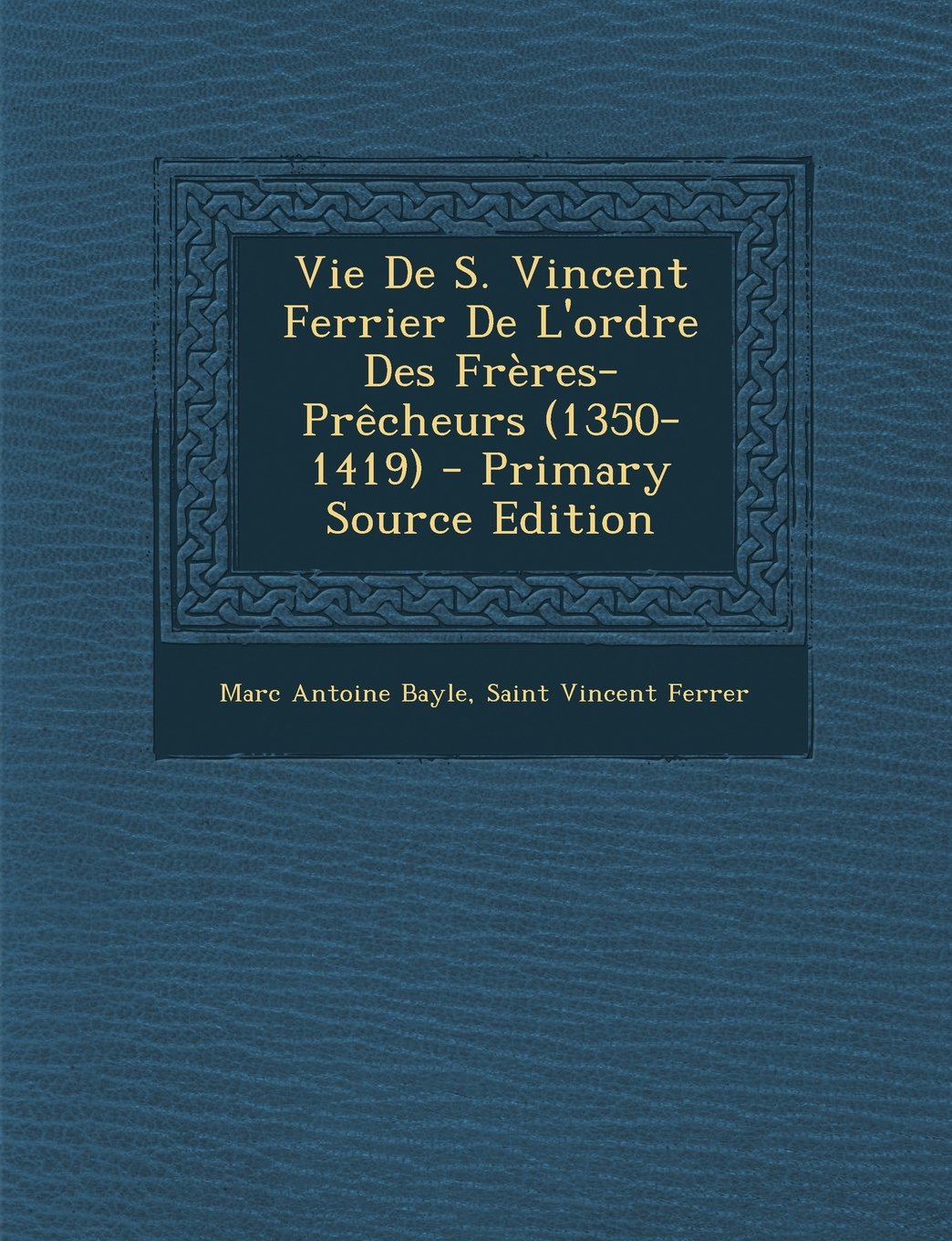 Vie de S. Vincent Ferrier de L'Ordre Des Freres-Precheurs (1350-1419) - Primary Source Edition Politics & History