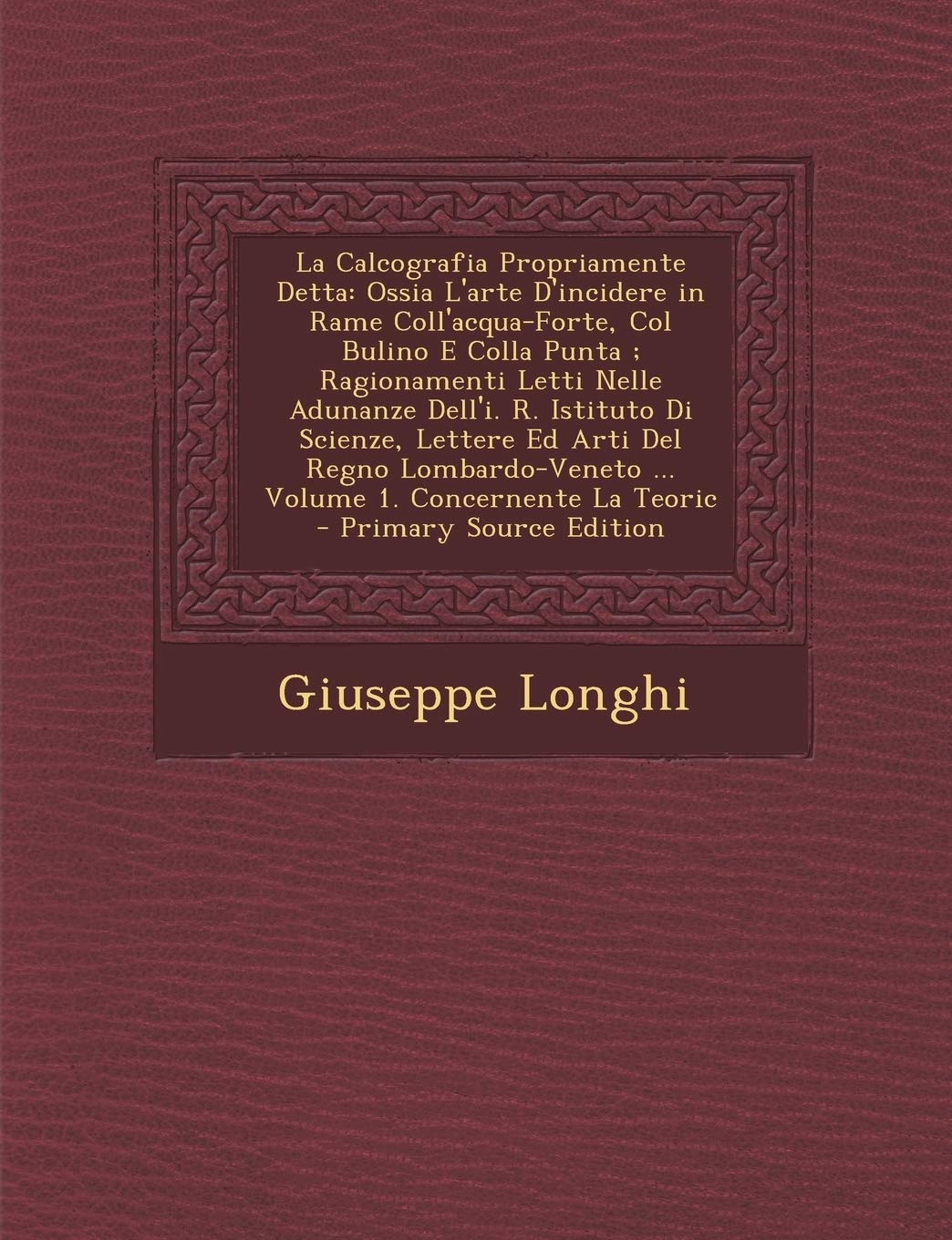 La Calcografia Propriamente Detta: Ossia L'Arte D'Incidere in Rame Coll'acqua-Forte, Col Bulino E Colla Punta; Ragionamenti Letti Nelle Adunanze ... ... Volume 1. Concernente La Teoric Film, Art & Culture