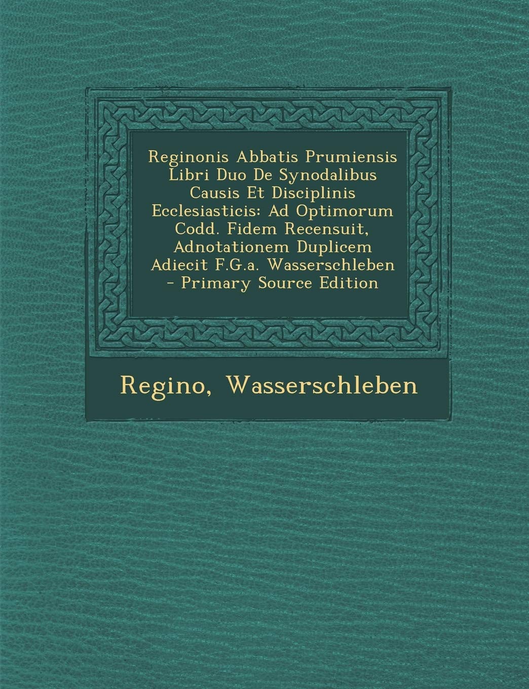 Reginonis Abbatis Prumiensis Libri Duo de Synodalibus Causis Et Disciplinis Ecclesiasticis: Ad Optimorum Codd. Fidem Recensuit, Adnotationem Duplicem Religion & Esotericism
