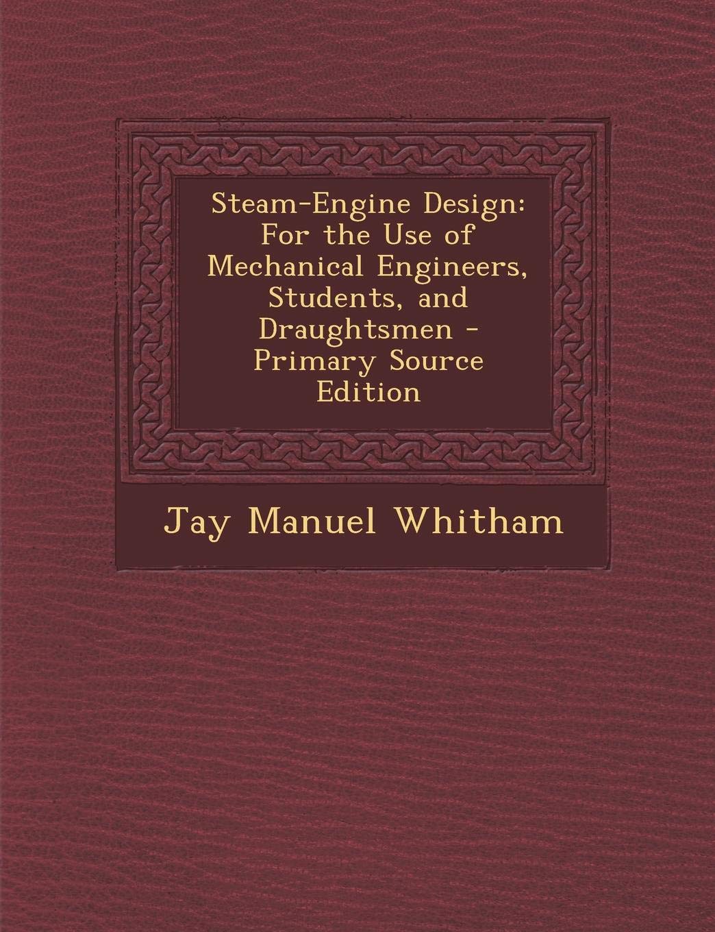 Steam-Engine Design: For the Use of Mechanical Engineers, Students, and Draughtsmen Business & Technology