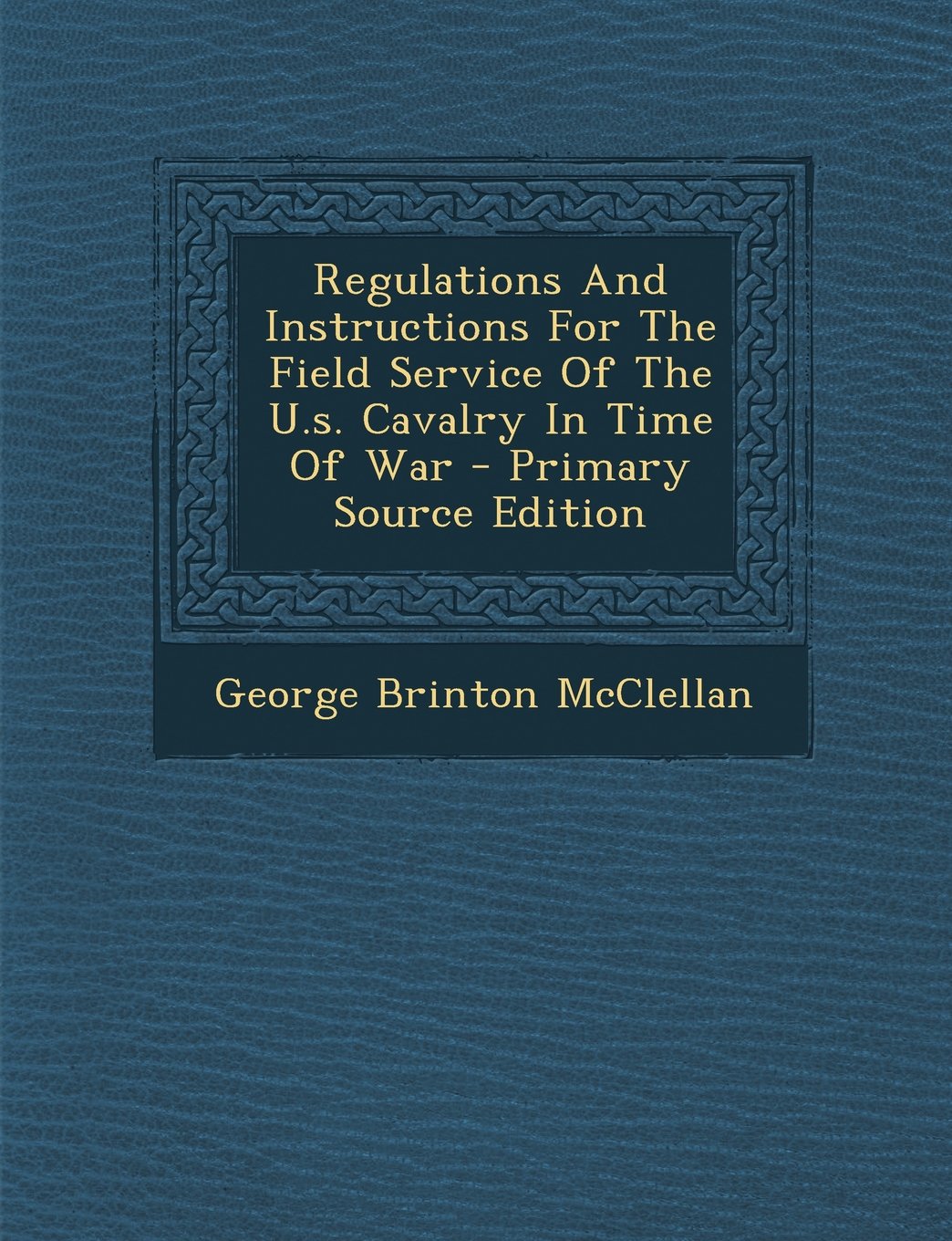 Regulations And Instructions For The Field Service Of The U.s. Cavalry In Time Of War Politics & History