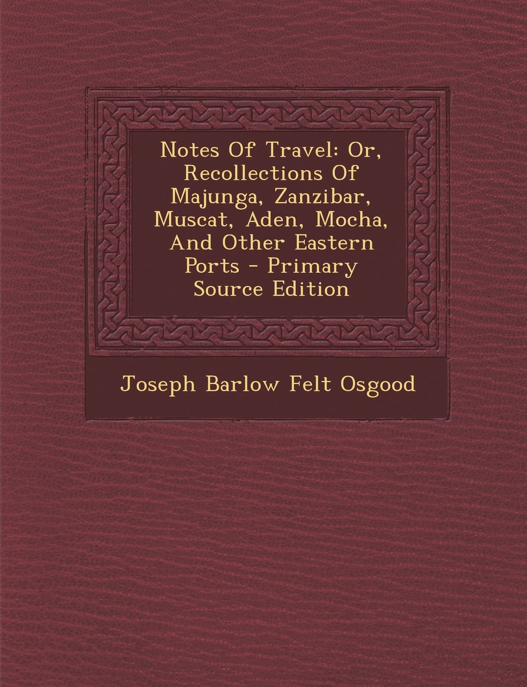 Notes of Travel: Or, Recollections of Majunga, Zanzibar, Muscat, Aden, Mocha, and Other Eastern Ports - Primary Source Edition Politics & History