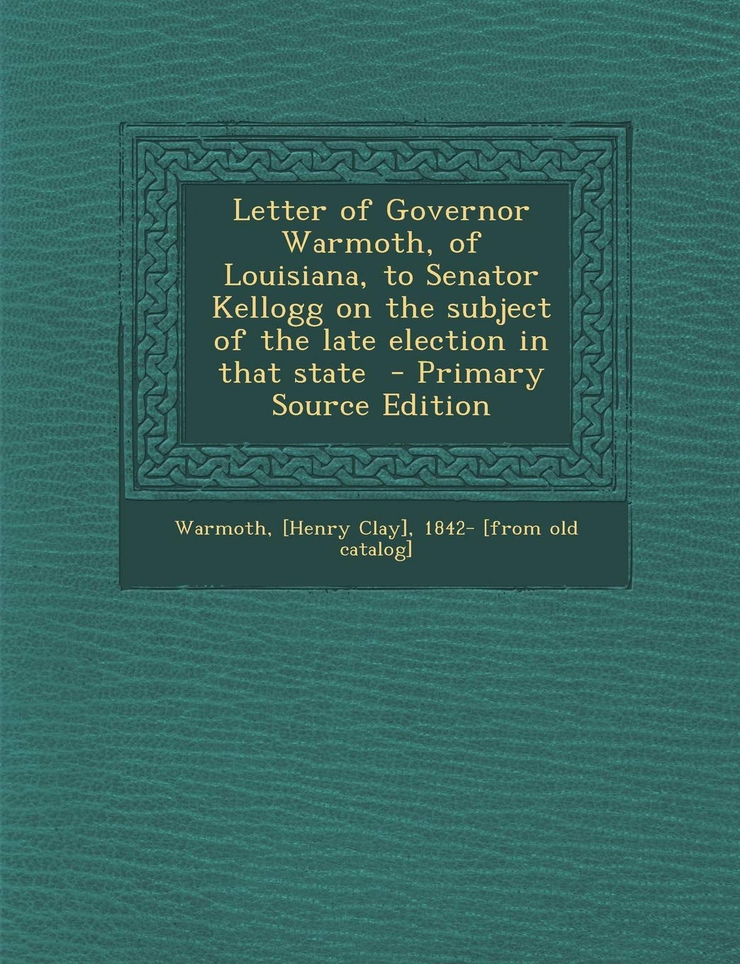 Letter of Governor Warmoth, of Louisiana, to Senator Kellogg on the Subject of the Late Election in That State - Primary Source Edition Politics & History