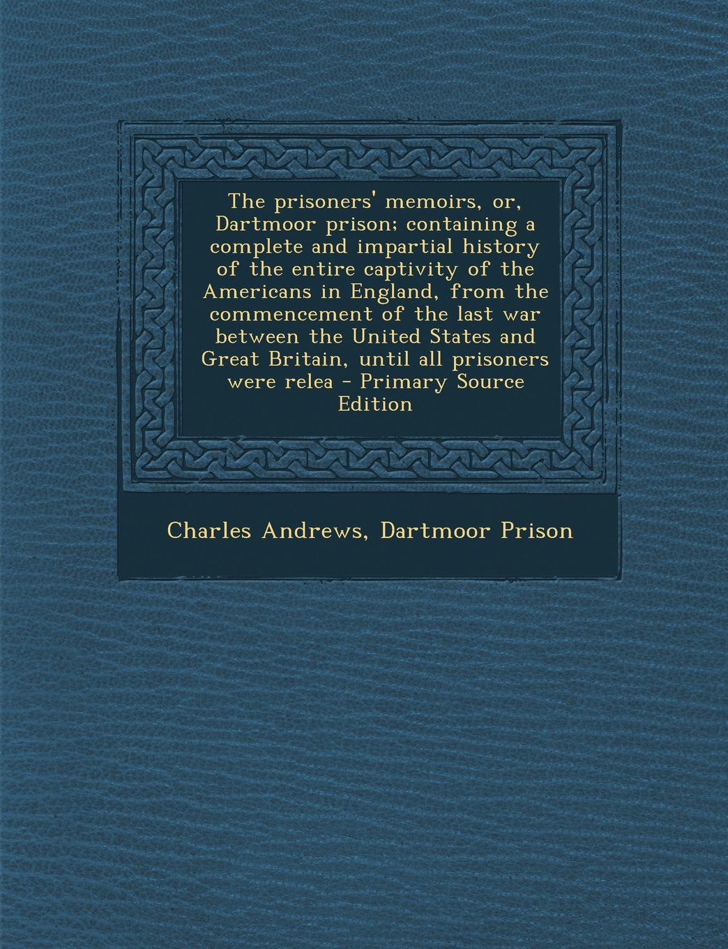 The prisoners' memoirs, or, Dartmoor prison; containing a complete and impartial history of the entire captivity of the Americans in England, from the ... Great Britain, until all prisoners were relea Politics & History