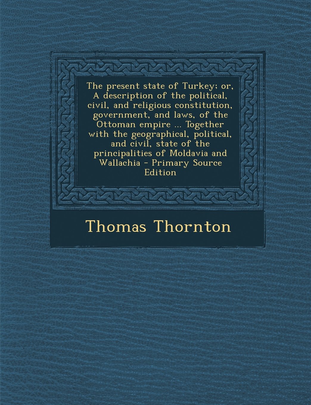 The present state of Turkey; or, A description of the political, civil, and religious constitution, government, and laws, of the Ottoman empire ... ... the principalities of Moldavia and Wallachia Politics & History