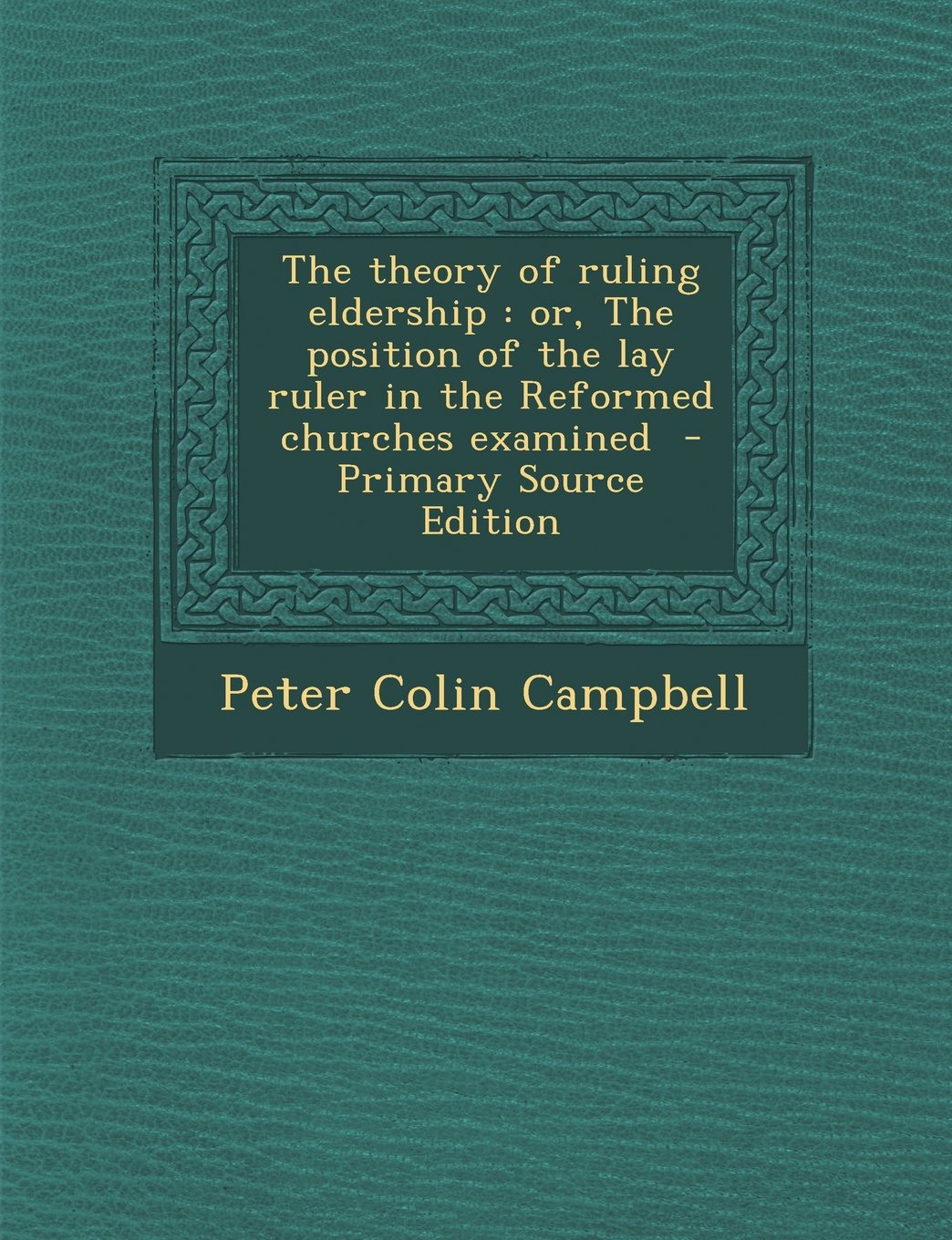 The Theory of Ruling Eldership: Or, the Position of the Lay Ruler in the Reformed Churches Examined - Primary Source Edition Politics & History