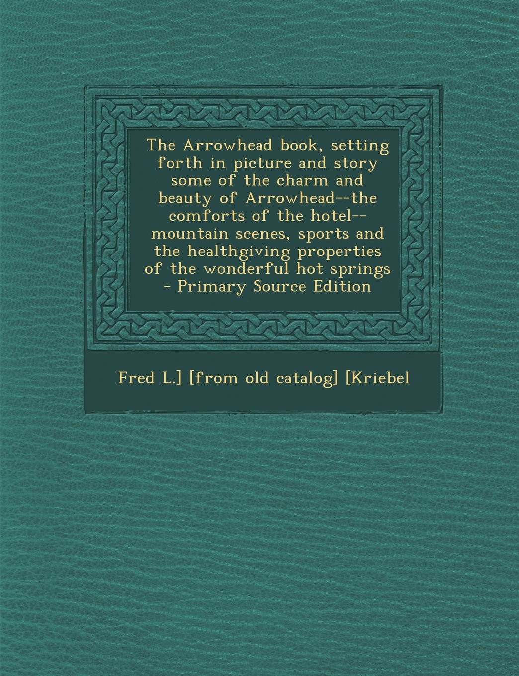 The Arrowhead Book, Setting Forth in Picture and Story Some of the Charm and Beauty of Arrowhead--The Comforts of the Hotel--Mountain Scenes, Sports a Politics & History