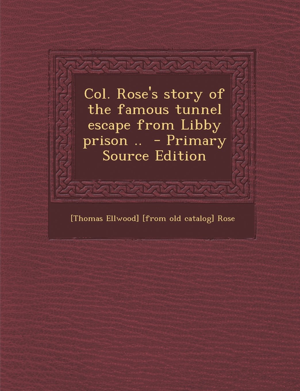 Col. Rose's story of the famous tunnel escape from Libby prison .. Politics & History