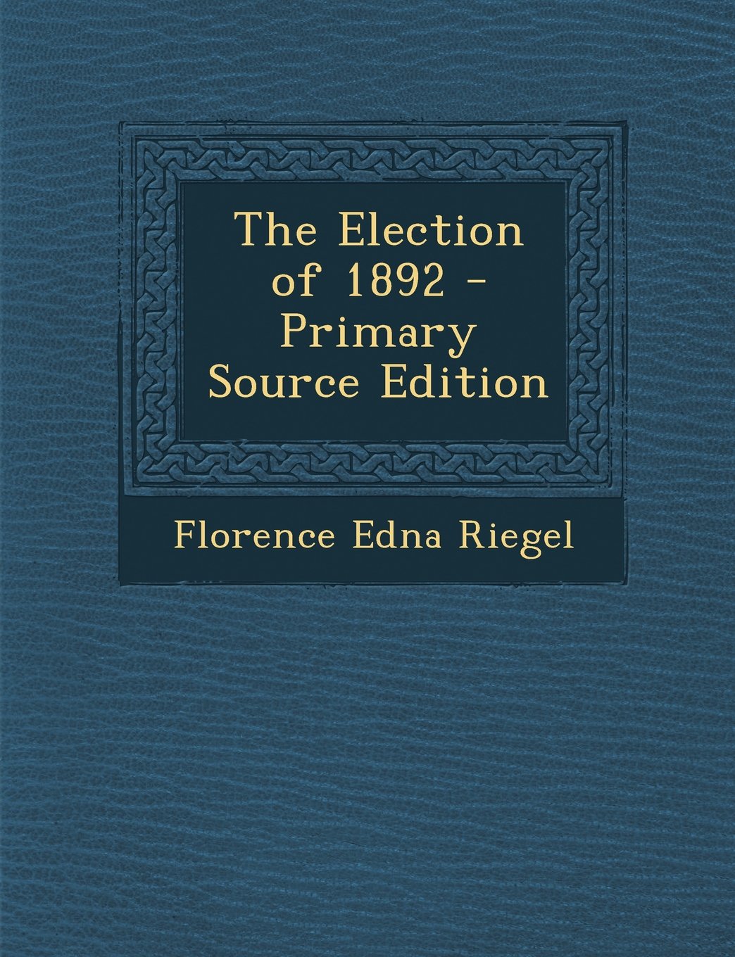 The Election of 1892 - Primary Source Edition Politics & History