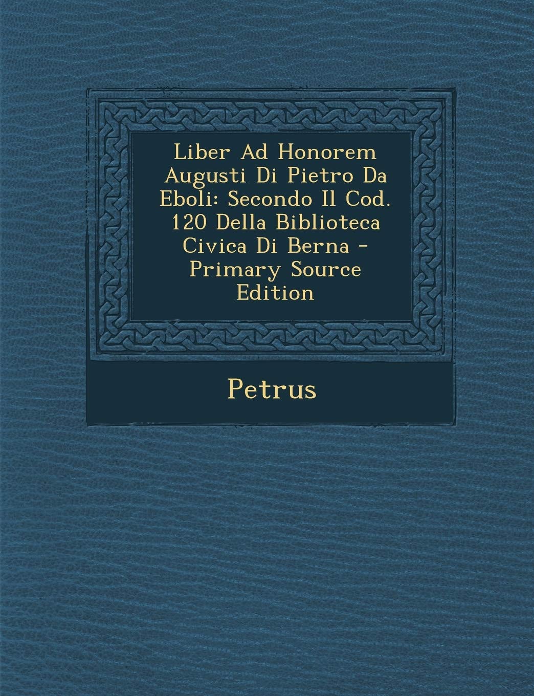 Liber Ad Honorem Augusti Di Pietro Da Eboli: Secondo Il Cod. 120 Della Biblioteca Civica Di Berna - Primary Source Edition Film, Art & Culture