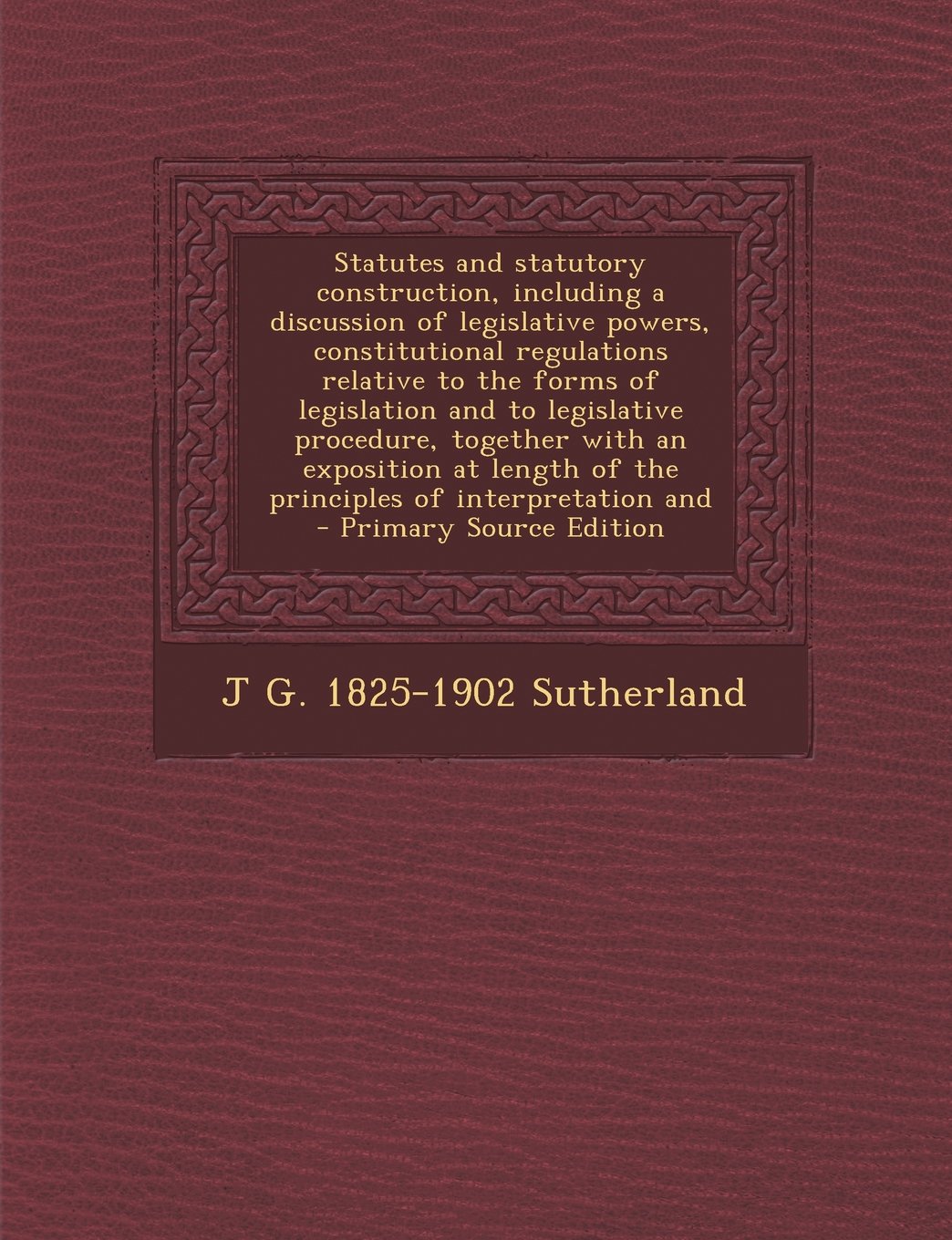 Statutes and Statutory Construction, Including a Discussion of Legislative Powers, Constitutional Regulations Relative to the Forms of Legislation and book