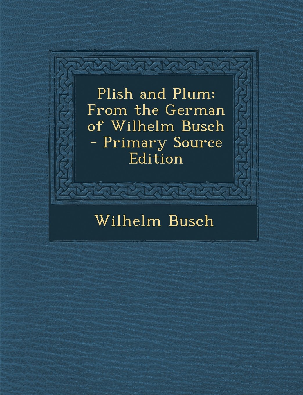 Plish and Plum: From the German of Wilhelm Busch Novels & Short Stories