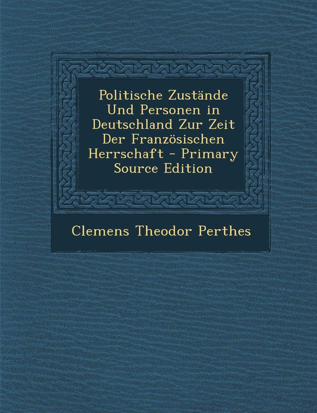 Politische Zustande Und Personen in Deutschland Zur Zeit Der Franzosischen Herrschaft - Primary Source Edition Politics & History