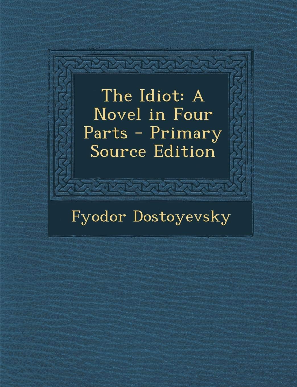 The Idiot: A Novel in Four Parts - Primary Source Edition Classics