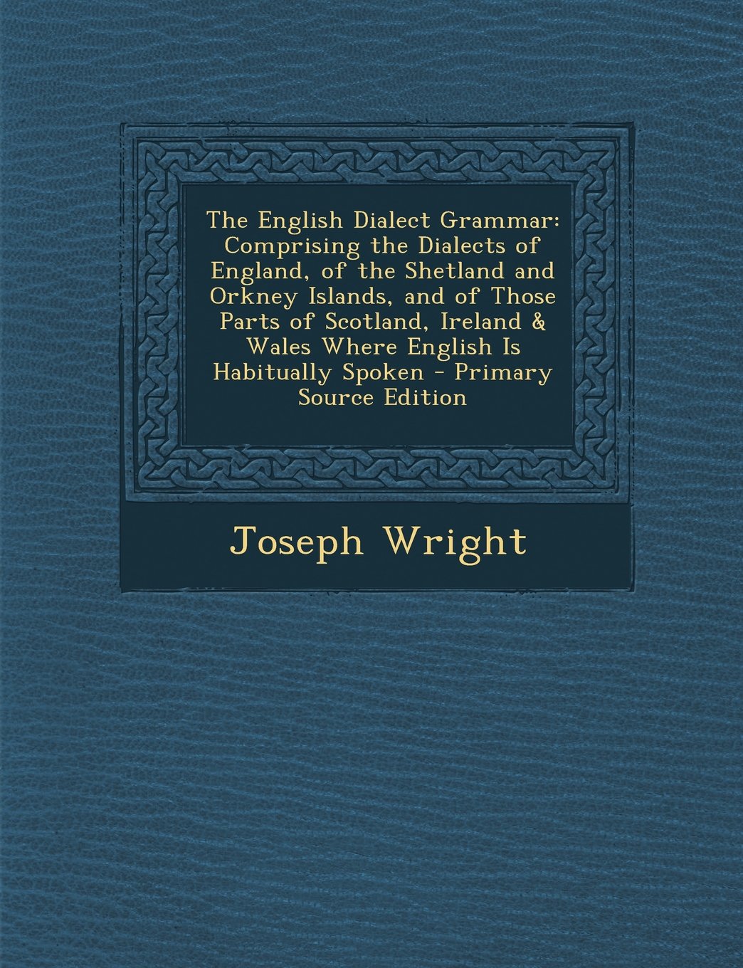 The English Dialect Grammar: Comprising the Dialects of England, of the Shetland and Orkney Islands, and of Those Parts of Scotland, Ireland & Wales Where English Is Habitually Spoken Contemporary literature Books