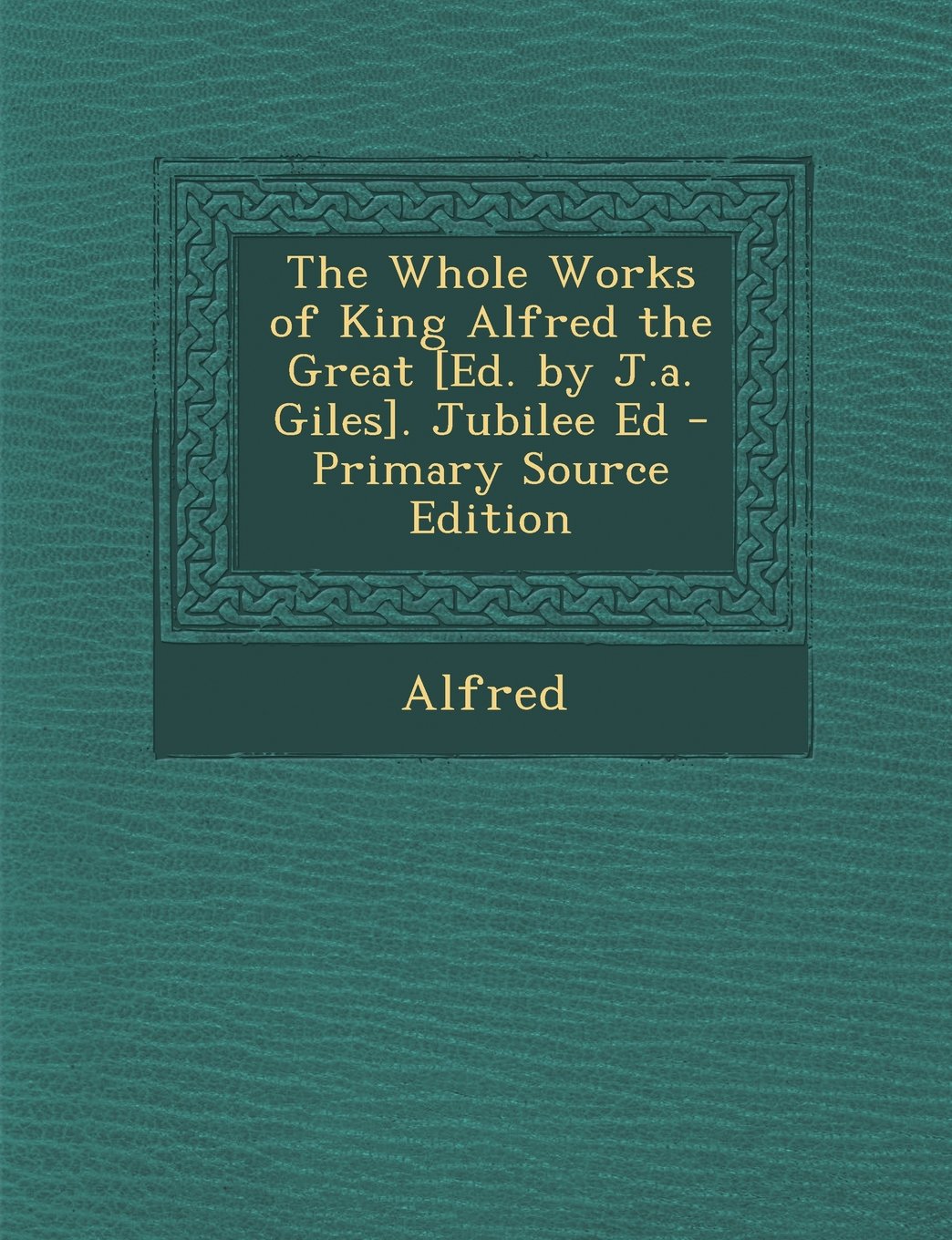The Whole Works of King Alfred the Great . Jubilee Ed Politics & History