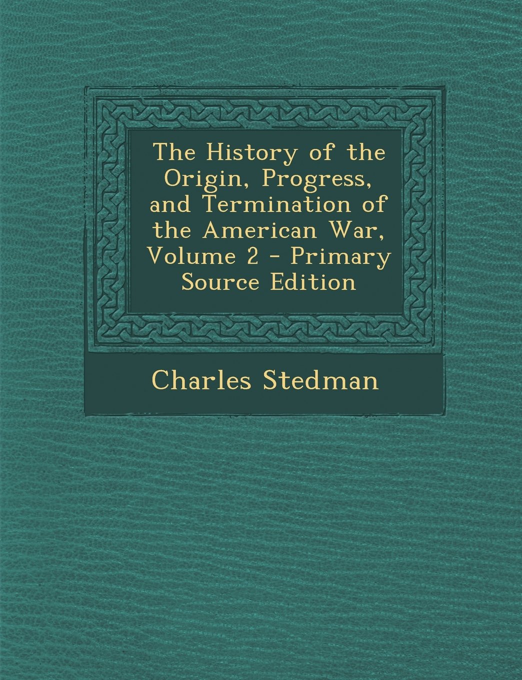 The History of the Origin, Progress, and Termination of the American War, Volume 2 Politics & History