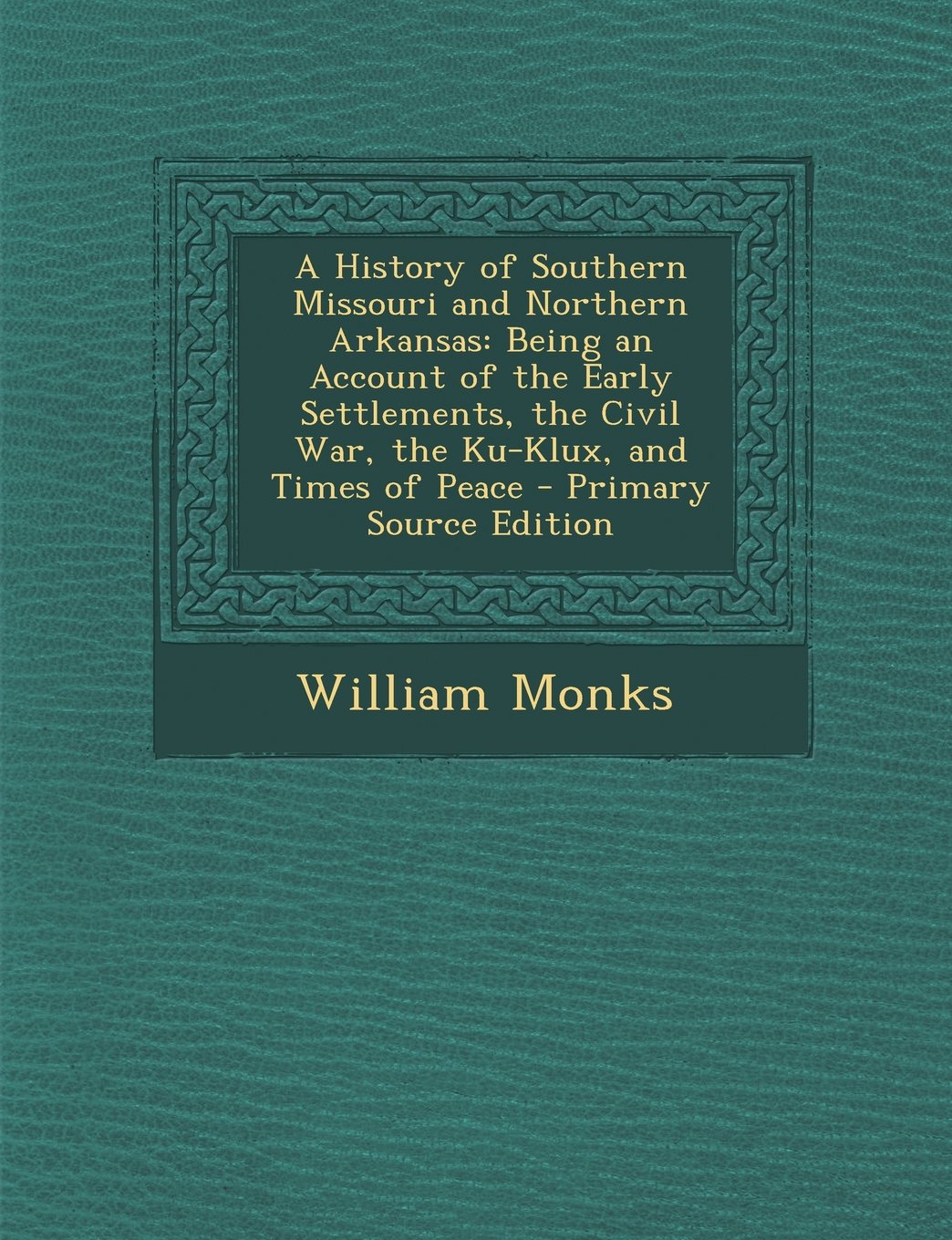 A History of Southern Missouri and Northern Arkansas: Being an Account of the Early Settlements, the Civil War, the Ku-Klux, and Times of Peace Politics & History