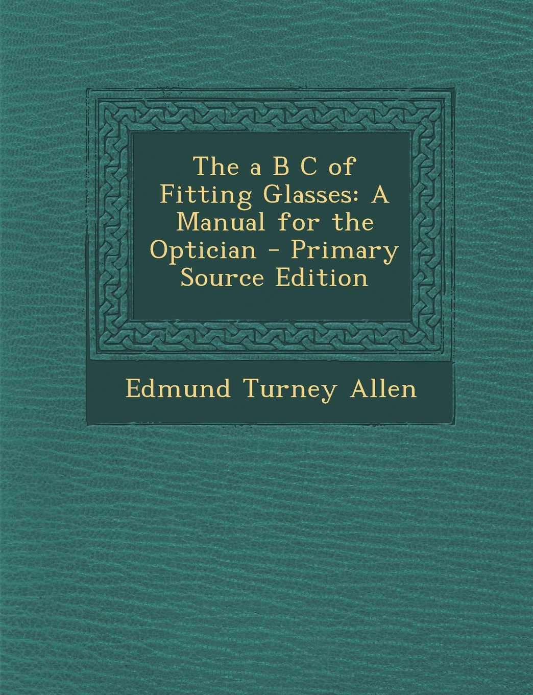The A B C of Fitting Glasses: A Manual for the Optician - Primary Source Edition Novels & Short Stories