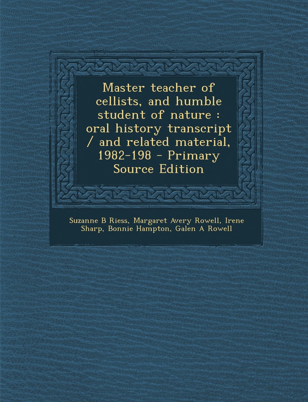 Master Teacher of Cellists, and Humble Student of Nature: Oral History Transcript / And Related Material, 1982-198 - Primary Source Edition Politics & History