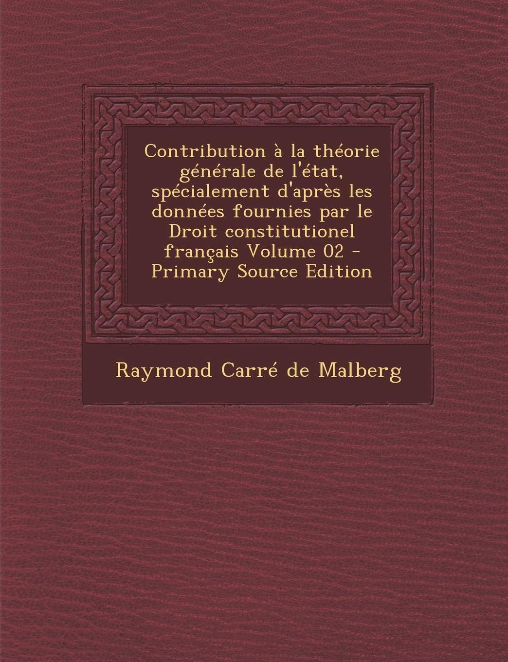 Contribution a la Theorie Generale de L'Etat, Specialement D'Apres Les Donnees Fournies Par Le Droit Constitutionel Francais Volume 02 Politics & History