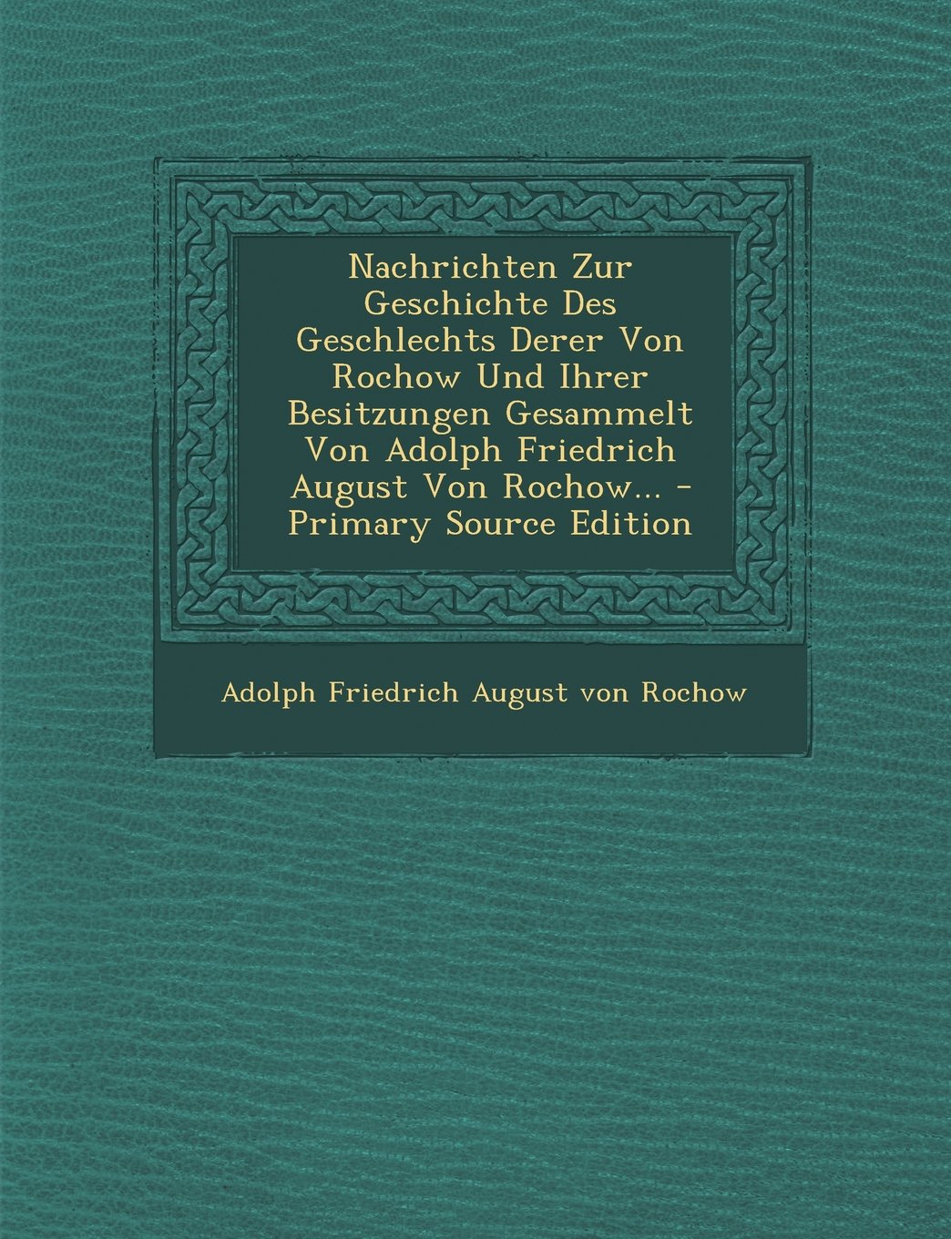 Nachrichten Zur Geschichte Des Geschlechts Derer Von Rochow Und Ihrer Besitzungen Gesammelt Von Adolph Friedrich August Von Rochow... Politics & History
