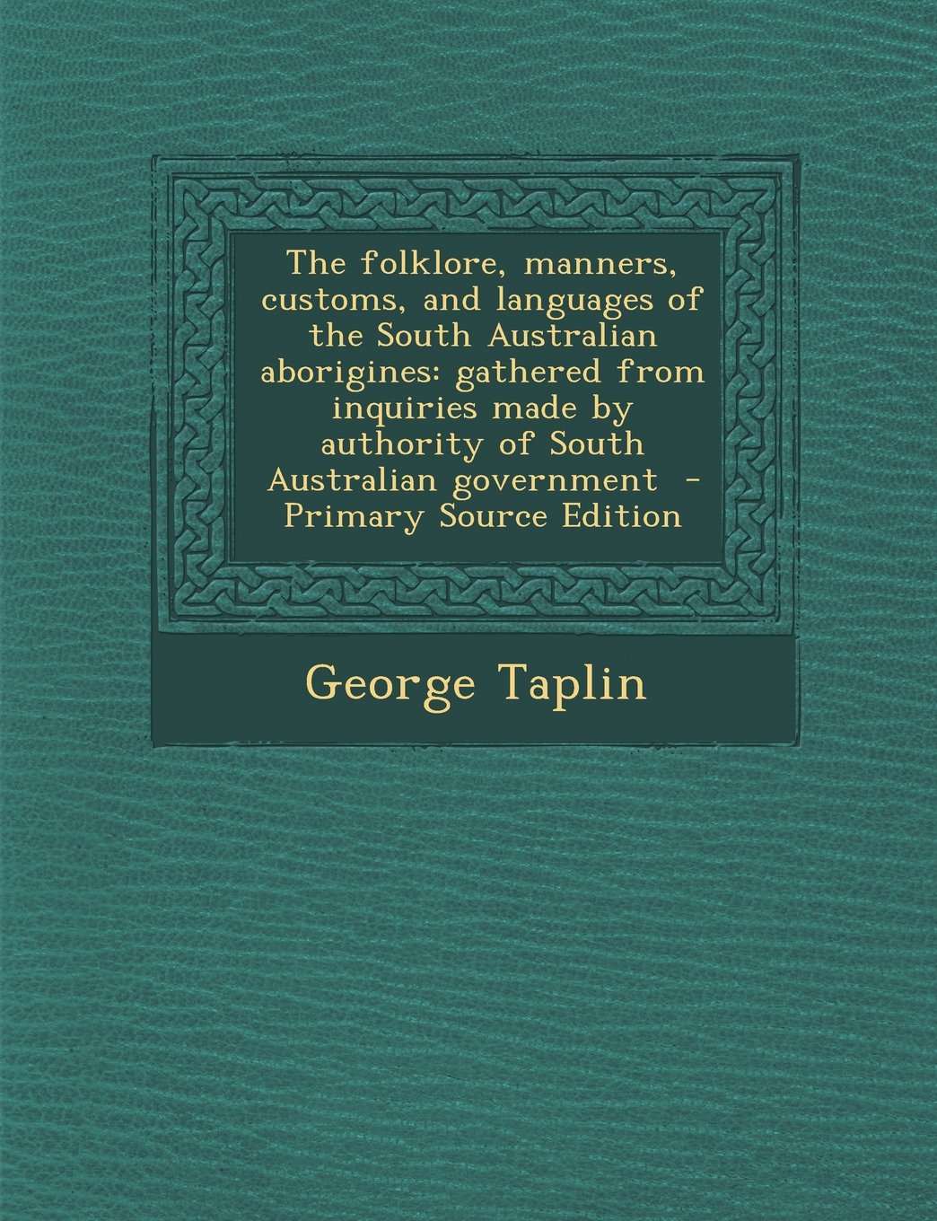 The Folklore, Manners, Customs, and Languages of the South Australian Aborigines: Gathered from Inquiries Made by Authority of South Australian Govern General education