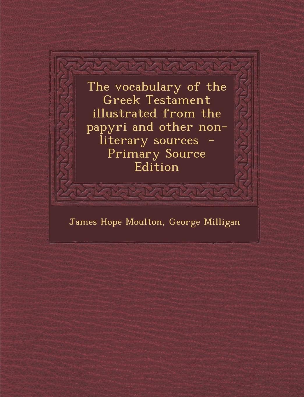 The Vocabulary of the Greek Testament Illustrated from the Papyri and Other Non-Literary Sources Politics & History