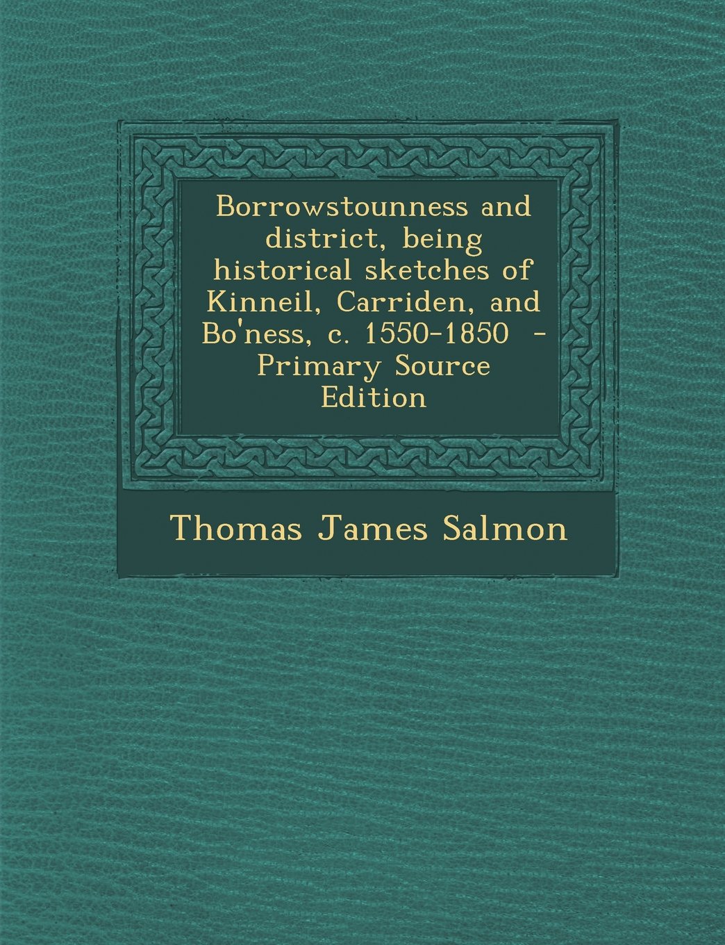 Borrowstounness and district, being historical sketches of Kinneil, Carriden, and Bo'ness, c. 1550-1850 Politics & History