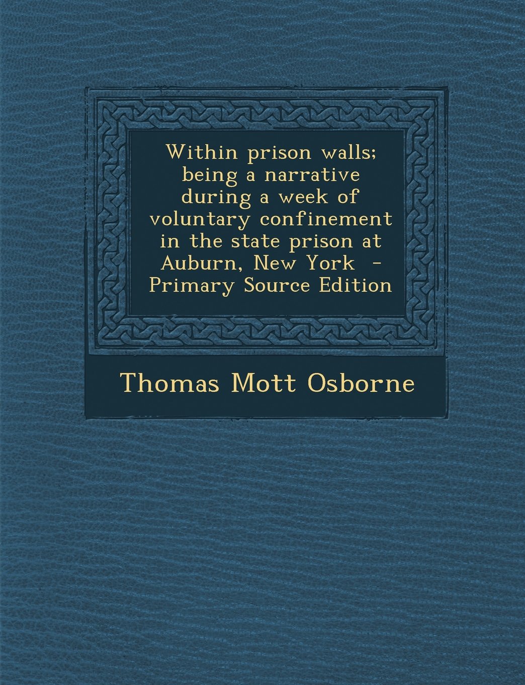 Within Prison Walls; Being a Narrative During a Week of Voluntary Confinement in the State Prison at Auburn, New York - Primary Source Edition Politics & History